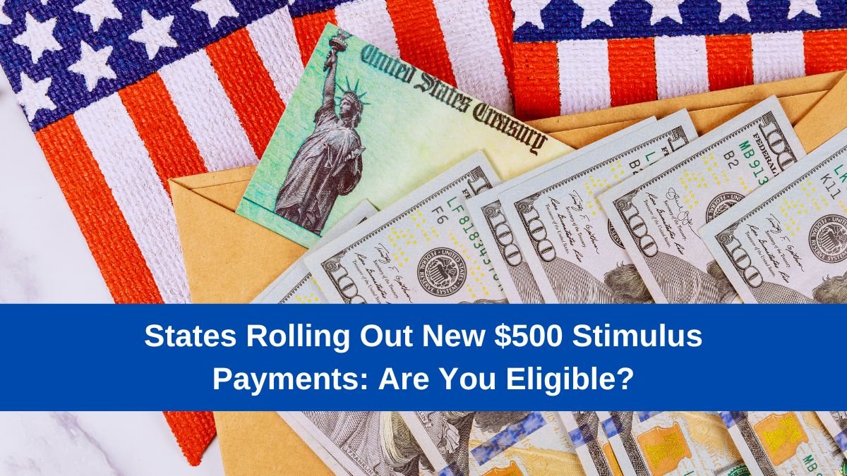 States Rolling Out New $500 Stimulus Payments: Are You Eligible?